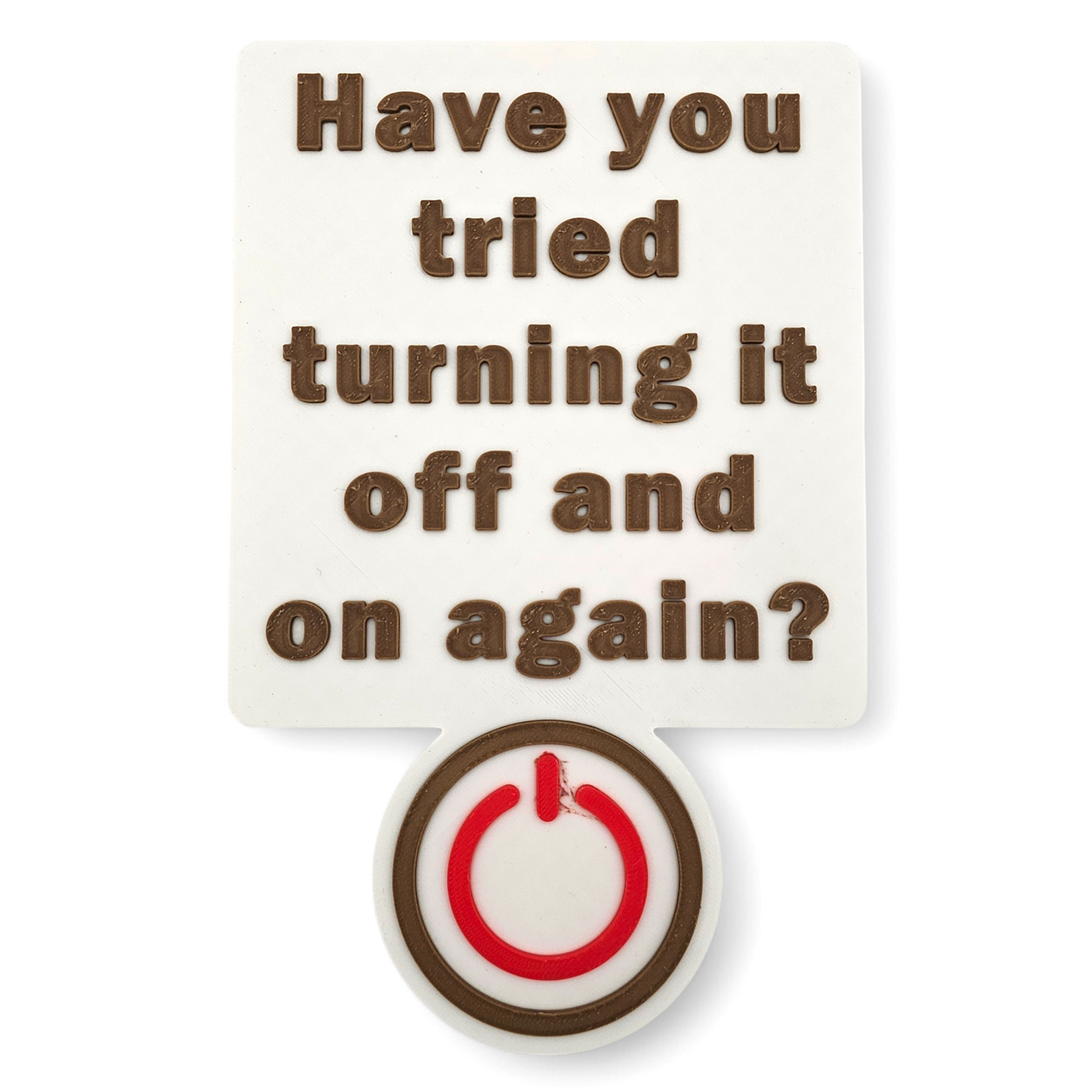 3D printed Have You Tried Turning It Off and On Again sign with raised brown lettering and a red power button icon on a white background, tech decor for office or workspace.